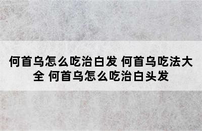 何首乌怎么吃治白发 何首乌吃法大全 何首乌怎么吃治白头发